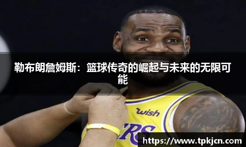 勒布朗詹姆斯：篮球传奇的崛起与未来的无限可能