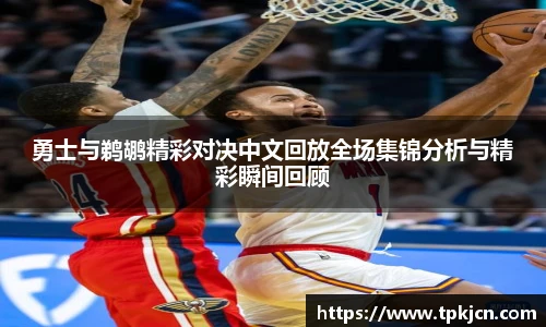 勇士与鹈鹕精彩对决中文回放全场集锦分析与精彩瞬间回顾
