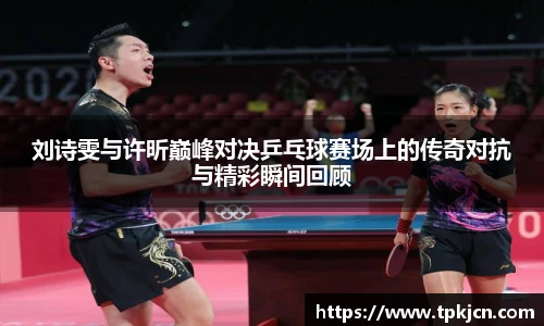刘诗雯与许昕巅峰对决乒乓球赛场上的传奇对抗与精彩瞬间回顾
