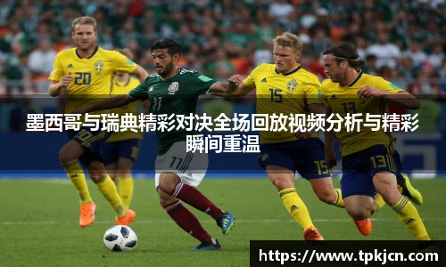 墨西哥与瑞典精彩对决全场回放视频分析与精彩瞬间重温