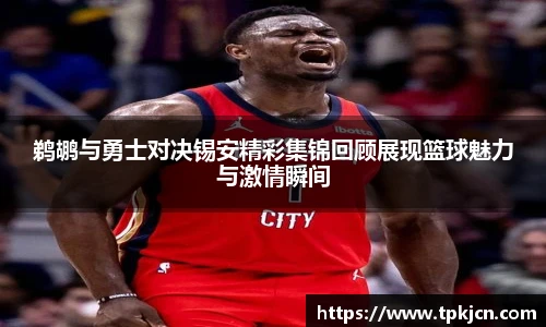 鹈鹕与勇士对决锡安精彩集锦回顾展现篮球魅力与激情瞬间