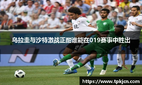 乌拉圭与沙特激战正酣谁能在019赛事中胜出