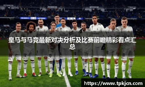皇马与马竞最新对决分析及比赛前瞻精彩看点汇总