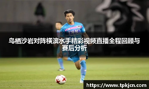 鸟栖沙岩对阵横滨水手精彩视频直播全程回顾与赛后分析